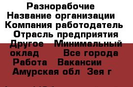 Разнорабочие › Название организации ­ Компания-работодатель › Отрасль предприятия ­ Другое › Минимальный оклад ­ 1 - Все города Работа » Вакансии   . Амурская обл.,Зея г.